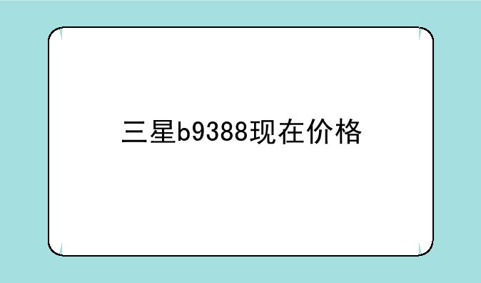 三星b9388现在价格