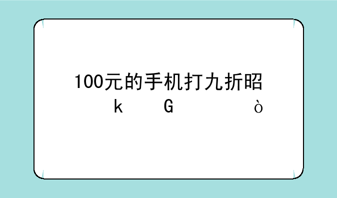100元的手机打九折是多少元？