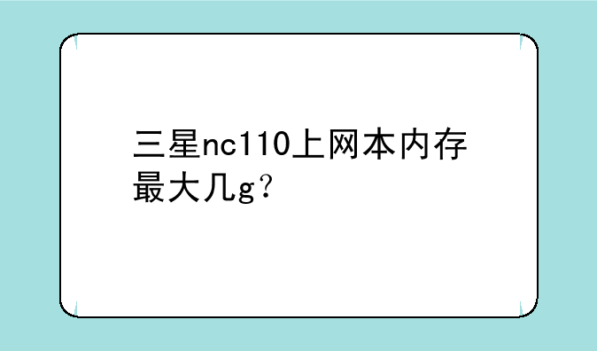 三星nc110上网本内存最大几g？