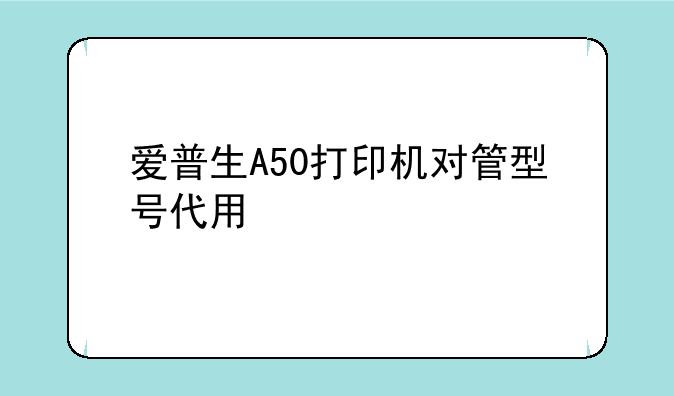爱普生A50打印机对管型号代用