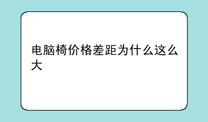 电脑椅价格差距为什么这么大