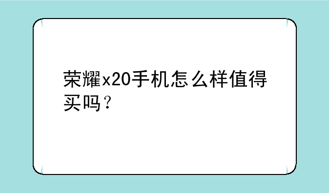 荣耀x20手机怎么样值得买吗？