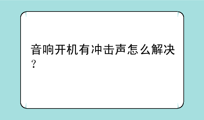 音响开机有冲击声怎么解决？