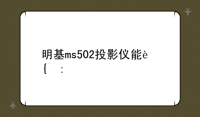 明基ms502投影仪能连接手机吗？