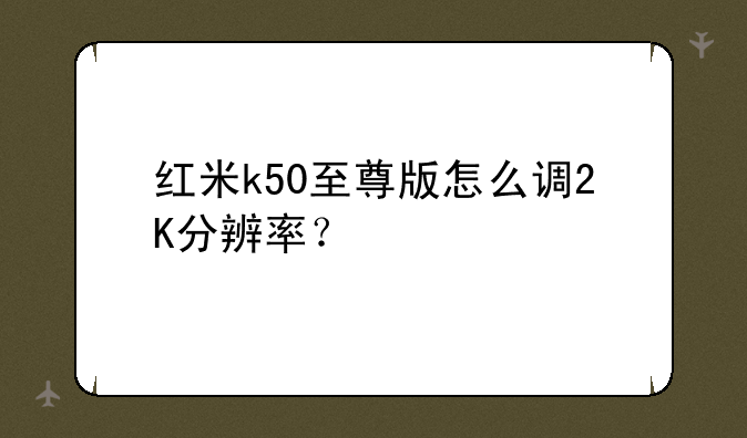红米k50至尊版怎么调2K分辨率？