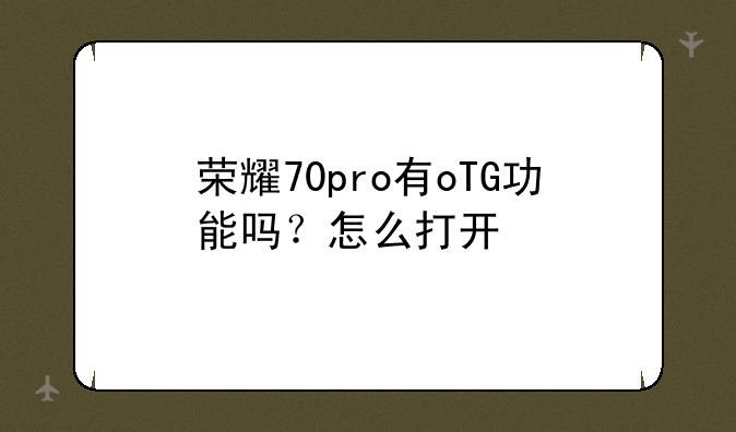 荣耀70pro有oTG功能吗？怎么打开
