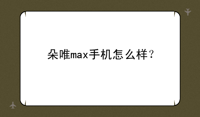 朵唯max手机怎么样？