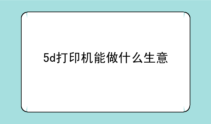 5d打印机能做什么生意
