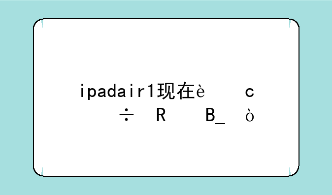 ipadair1现在还能用吗？