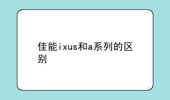 佳能ixus和a系列的区别