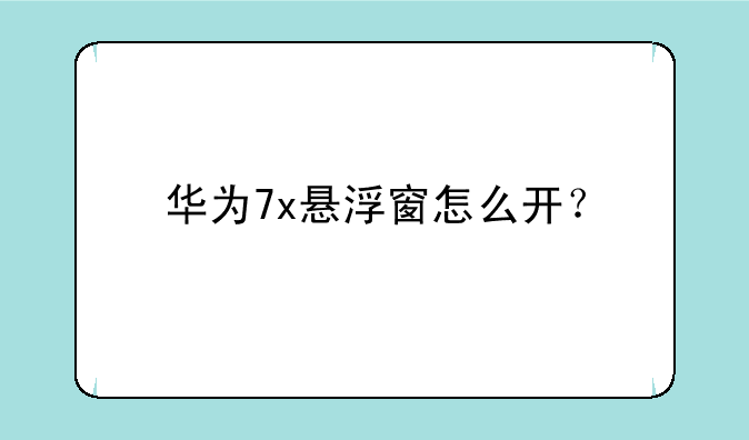 华为7x悬浮窗怎么开？