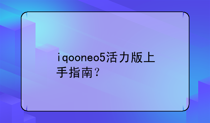 iqooneo5活力版上手指南？