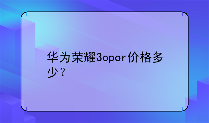 华为荣耀3opor价格多少？