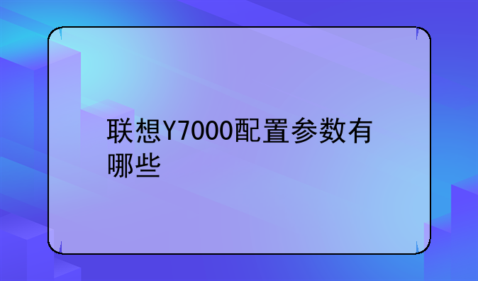 联想Y7000配置参数有哪些