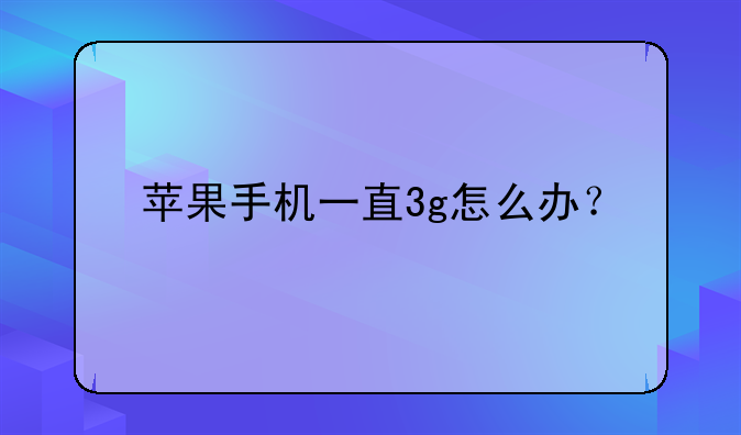 苹果手机一直3g怎么办？
