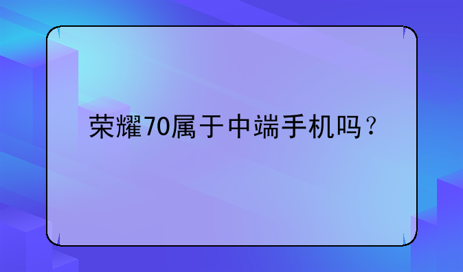 荣耀70属于中端手机吗？