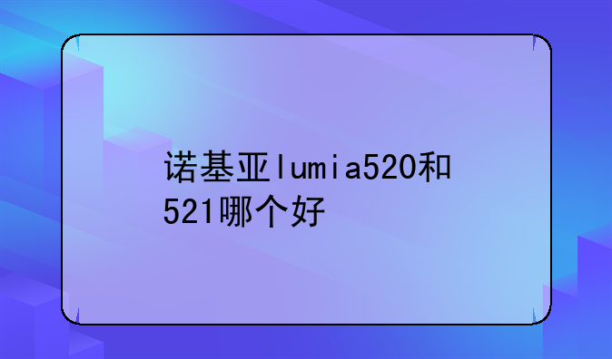 诺基亚lumia520和521哪个好