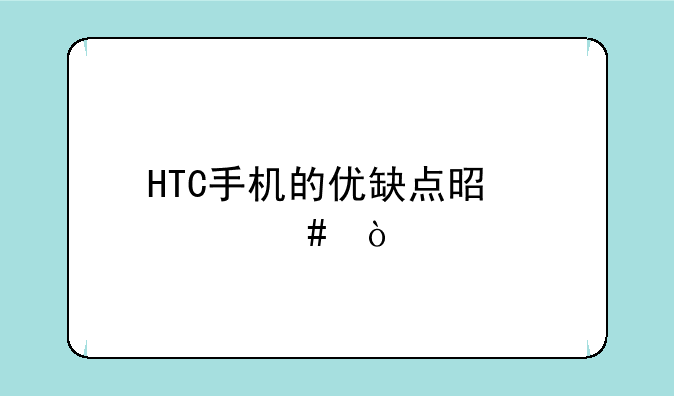 HTC手机的优缺点是什么？