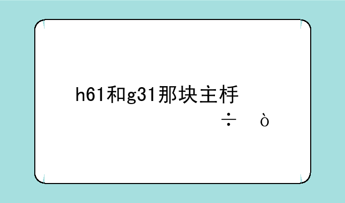 h61和g31那块主板性价好？