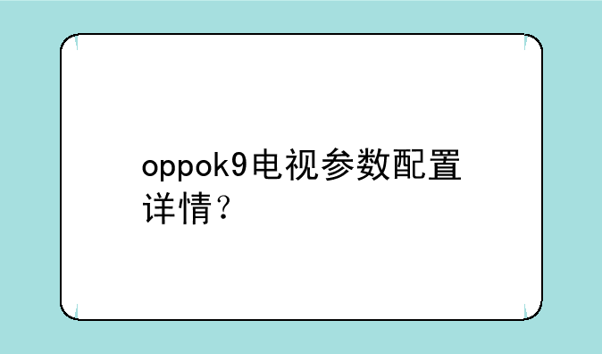 oppok9电视参数配置详情？