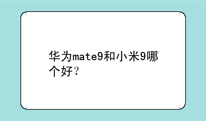 华为mate9和小米9哪个好？