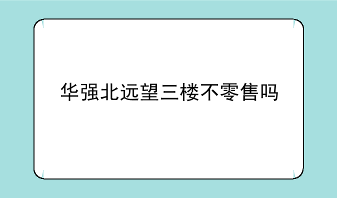 华强北远望三楼不零售吗