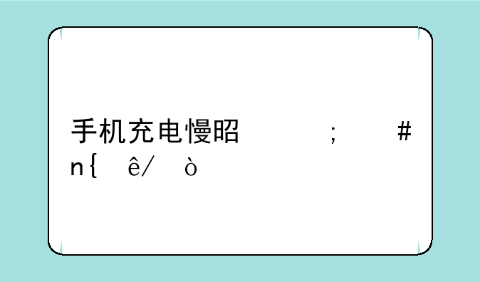手机充电慢是怎么回事？