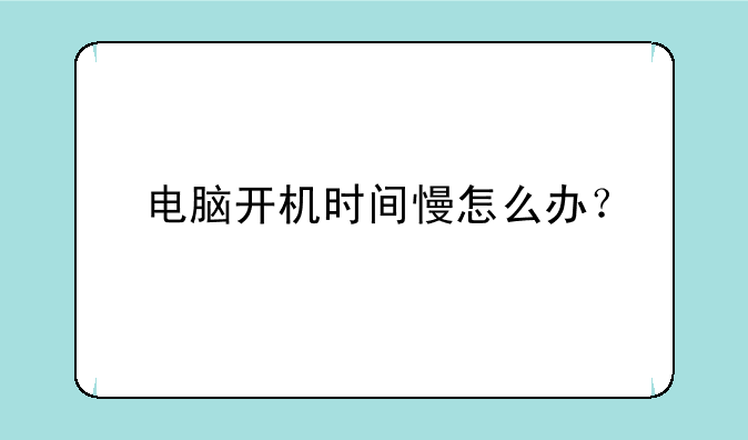 电脑开机时间慢怎么办？