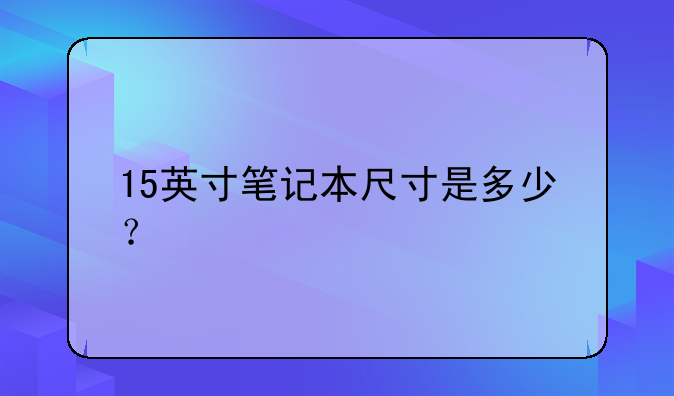 15英寸笔记本尺寸是多少？