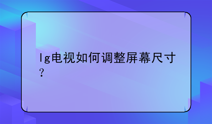 lg电视如何调整屏幕尺寸？