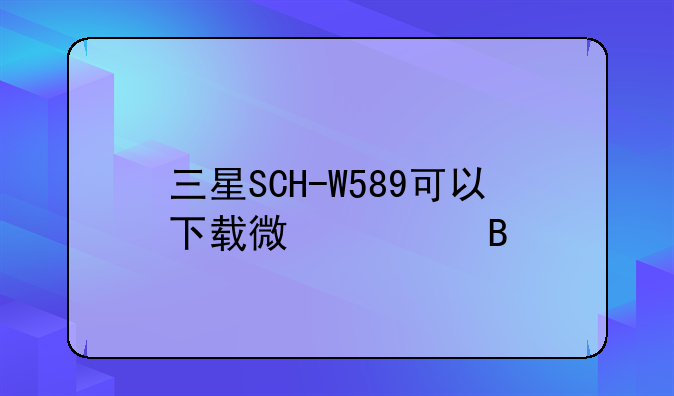 三星SCH-W589可以下载微信吗
