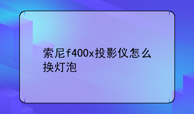 索尼f400x投影仪怎么换灯泡
