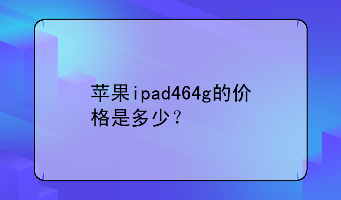 苹果ipad464g的价格是多少？