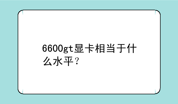 6600gt显卡相当于什么水平？