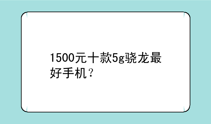 1500元十款5g骁龙最好手机？