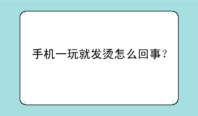 手机一玩就发烫怎么回事？