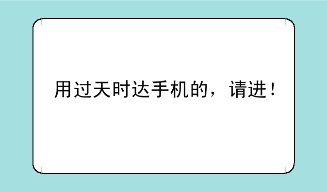 用过天时达手机的，请进！