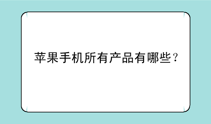 苹果手机所有产品有哪些？