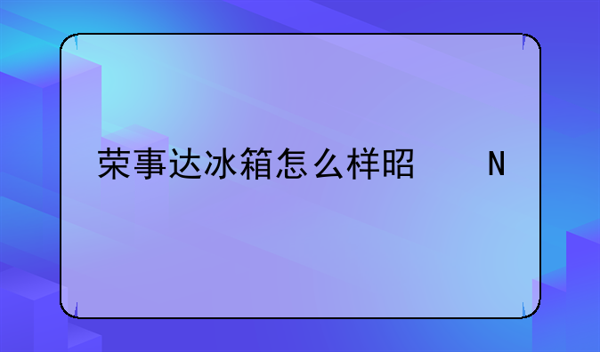 荣事达冰箱怎么样是品牌吗