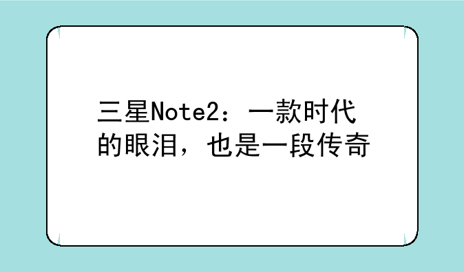 三星Note2：一款时代的眼泪，也是一段传奇