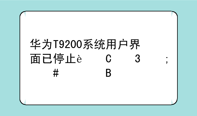 华为T9200系统用户界面已停止运行怎么处理