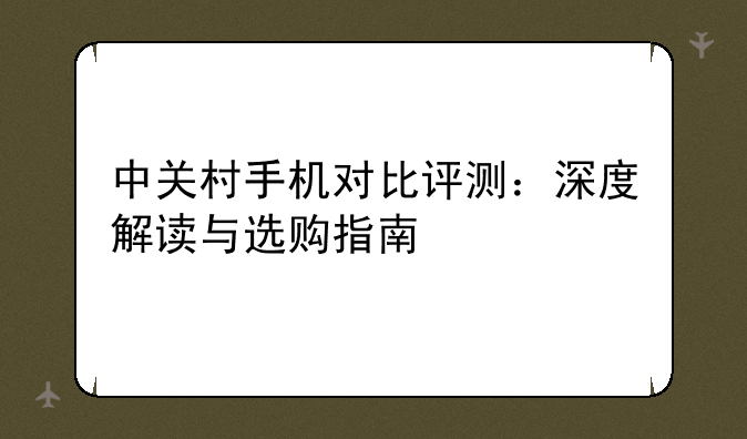 中关村手机对比评测：深度解读与选购指南