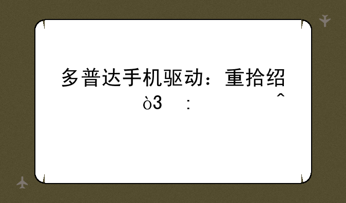 多普达手机驱动：重拾经典，探索时代记忆