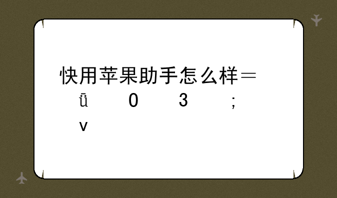 快用苹果助手怎么样？深度体验与全面评测