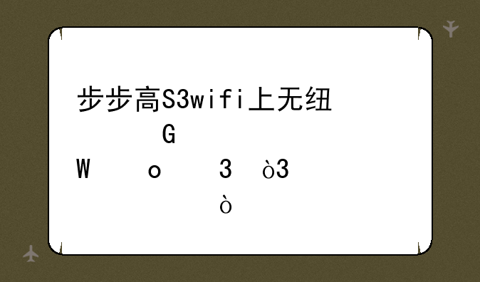 步步高S3wifi上无线网。如何进行，要详细？
