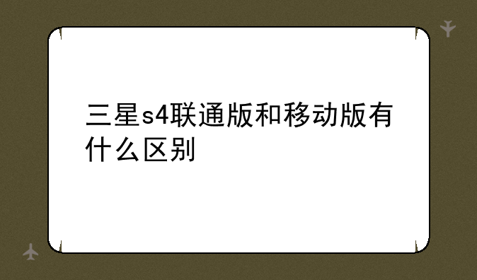 三星s4联通版和移动版有什么区别