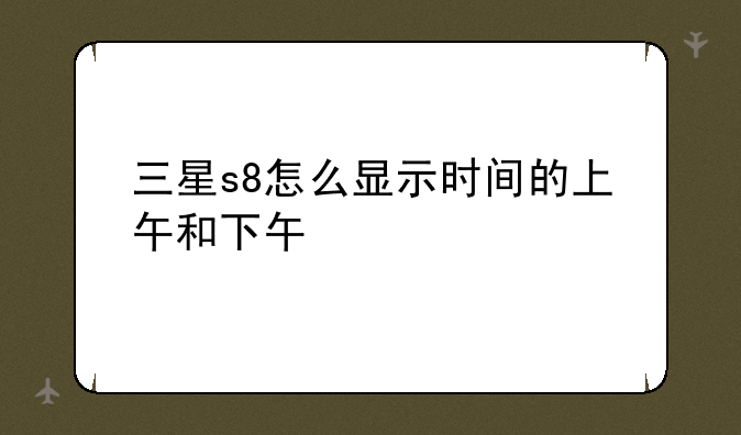 三星s8怎么显示时间的上午和下午