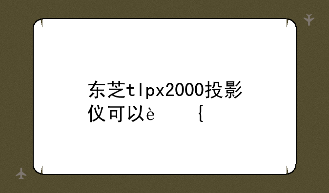 东芝tlpx2000投影仪可以连手机吗？