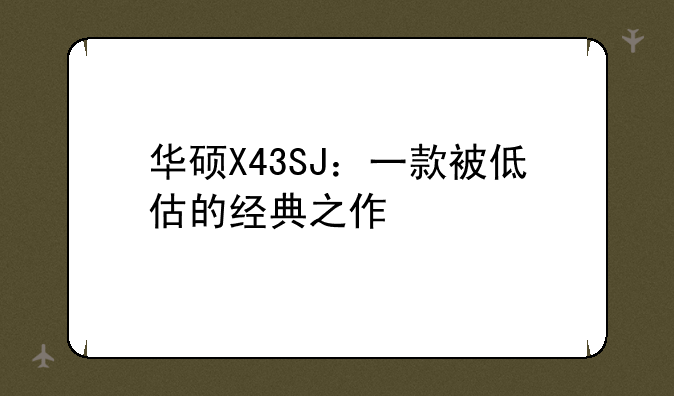 华硕X43SJ：一款被低估的经典之作