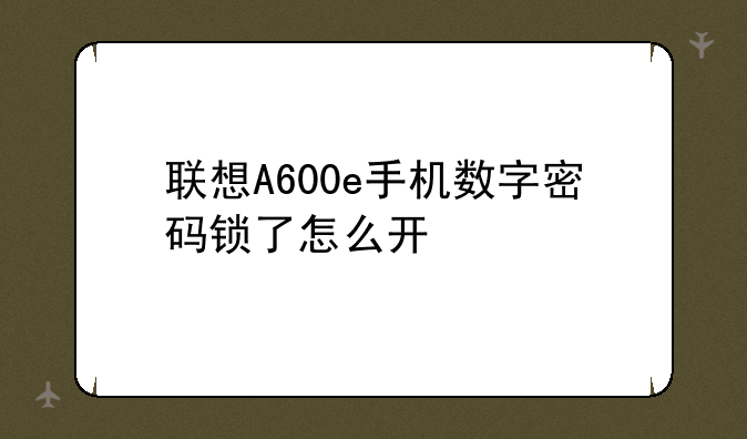 联想A600e手机数字密码锁了怎么开